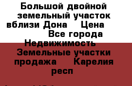  Большой двойной земельный участок вблизи Дона. › Цена ­ 760 000 - Все города Недвижимость » Земельные участки продажа   . Карелия респ.
